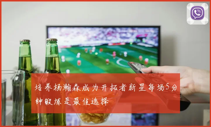 培养杨瀚森成为开拓者新星每场5分钟锻炼是最佳选择