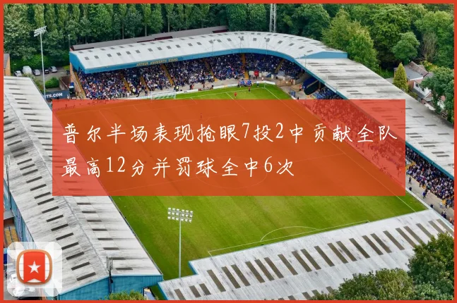 普尔半场表现抢眼7投2中贡献全队最高12分并罚球全中6次