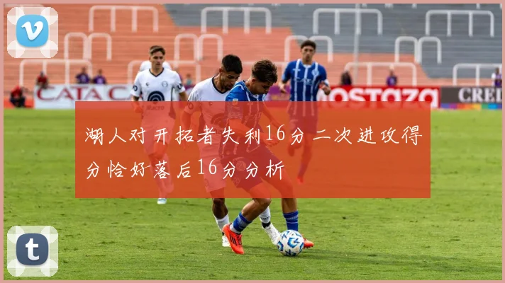湖人对开拓者失利16分二次进攻得分恰好落后16分分析