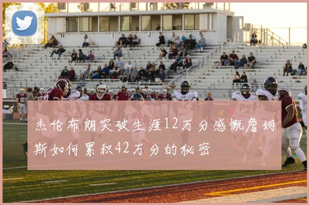 杰伦布朗突破生涯12万分感慨詹姆斯如何累积42万分的秘密