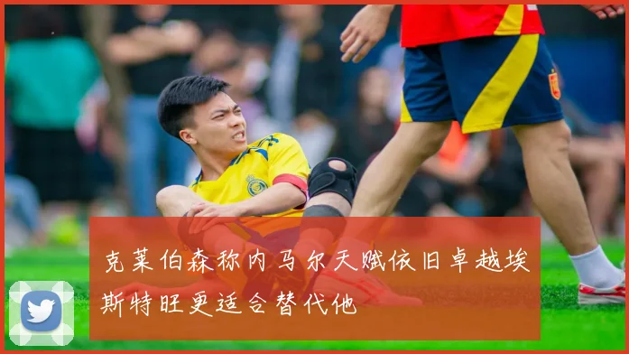 克莱伯森称内马尔天赋依旧卓越埃斯特旺更适合替代他