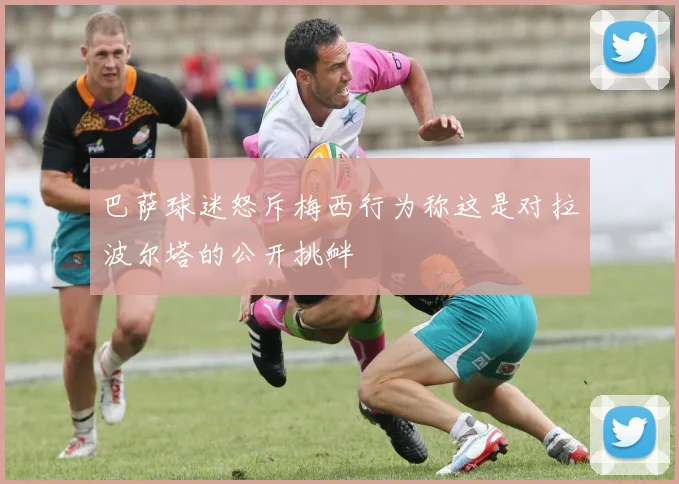 巴萨球迷怒斥梅西行为称这是对拉波尔塔的公开挑衅
