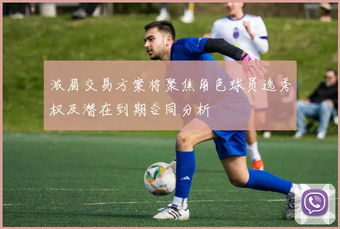 浓眉交易方案将聚焦角色球员选秀权及潜在到期合同分析