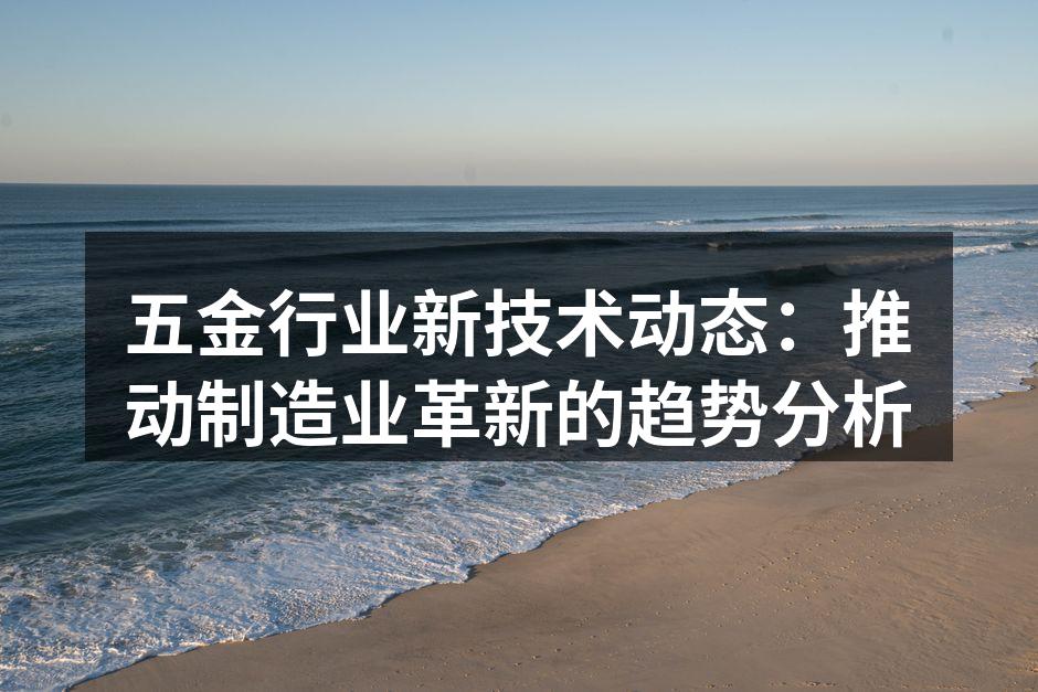 五金行业新技术动态：推动制造业革新的趋势分析