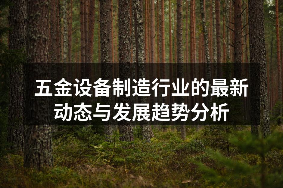 五金设备制造行业的最新动态与发展趋势分析